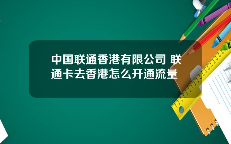 中国联通香港有限公司 联通卡去香港怎么开通流量